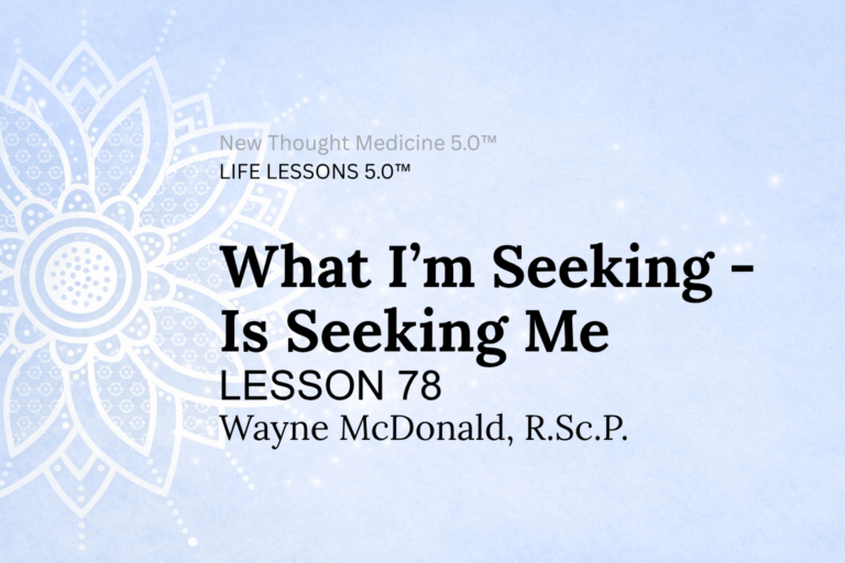 LIFE LESSON 78 What I’m Seeking Is Seeking Me