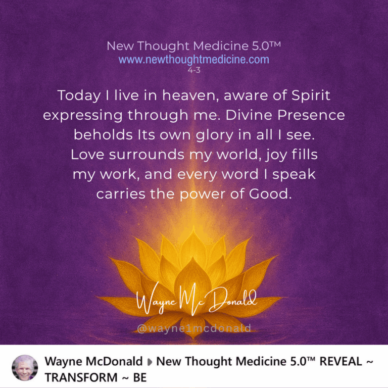 New Thought Medicine-TODAY I AM LIVING IN HEAVEN, WORKING WITH JOY AND SHARING MY GOOD