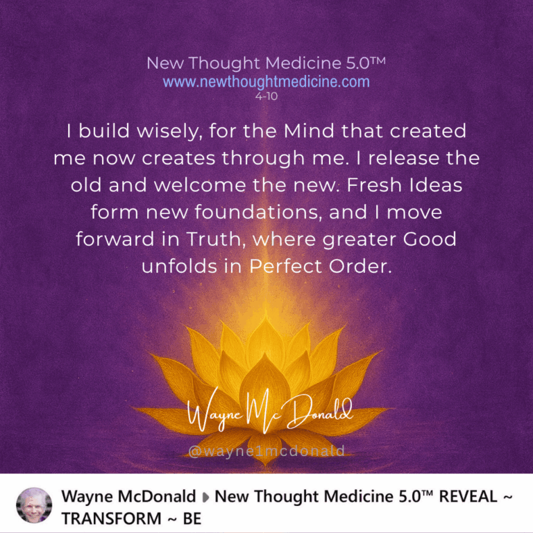 New Thought Medicine-I BUILD WISELY, FOR THE MIND THAT CREATED ME IS WITH ME AND WORKING THROUGH ME