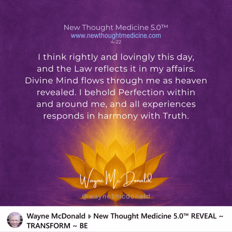 New Thought Medicine-I THINK RIGHTLY AND LOVINGLY THIS DAY, AND THE LAW PRODUCES THIS IN MY AFFAIRS